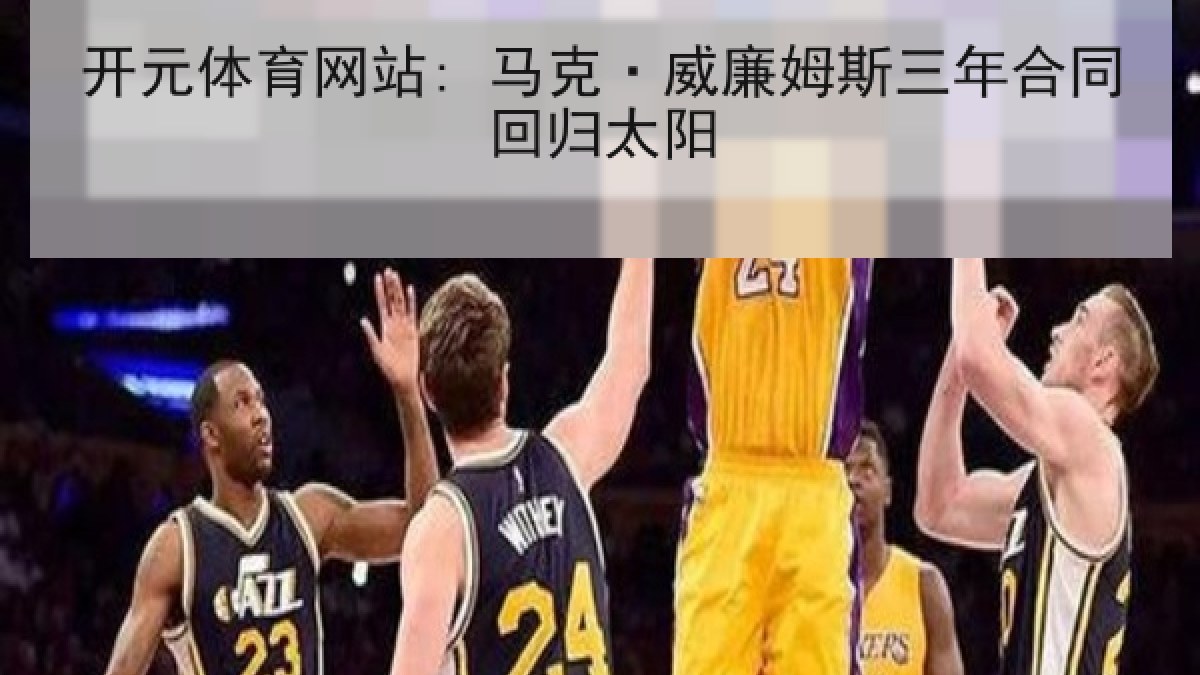 开元体育网站: 马克·威廉姆斯三年合同回归太阳