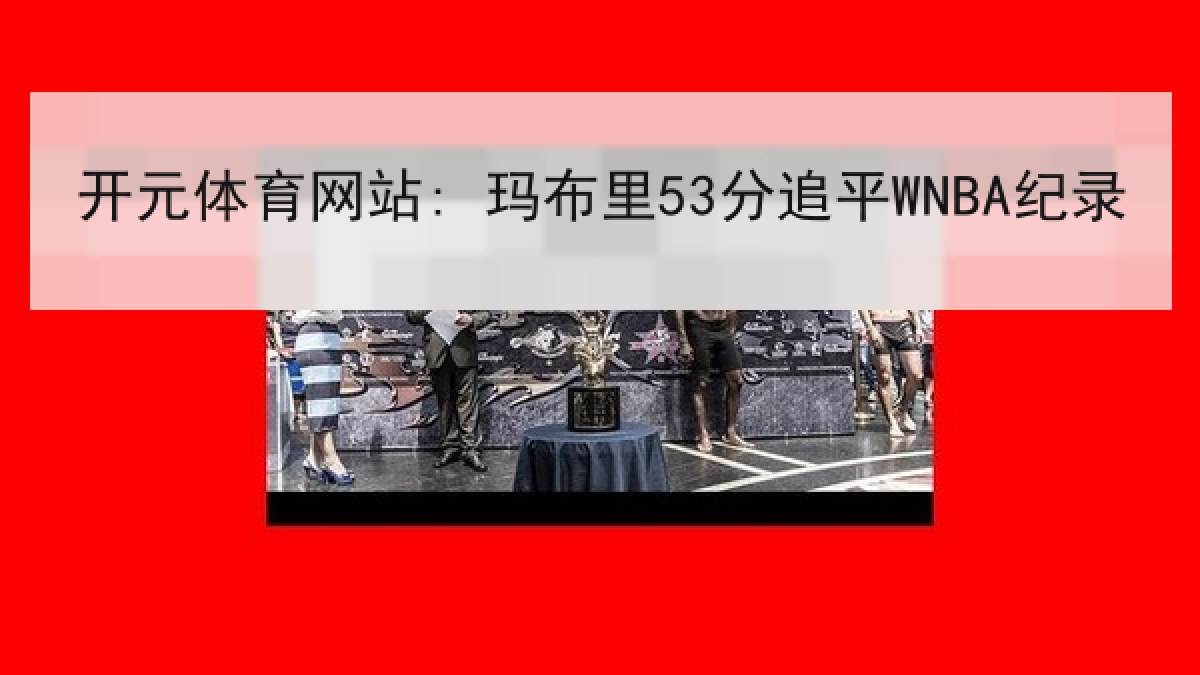 开元体育网站: 玛布里53分追平WNBA纪录