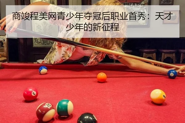 商竣程美网青少年夺冠后职业首秀：天才少年的新征程